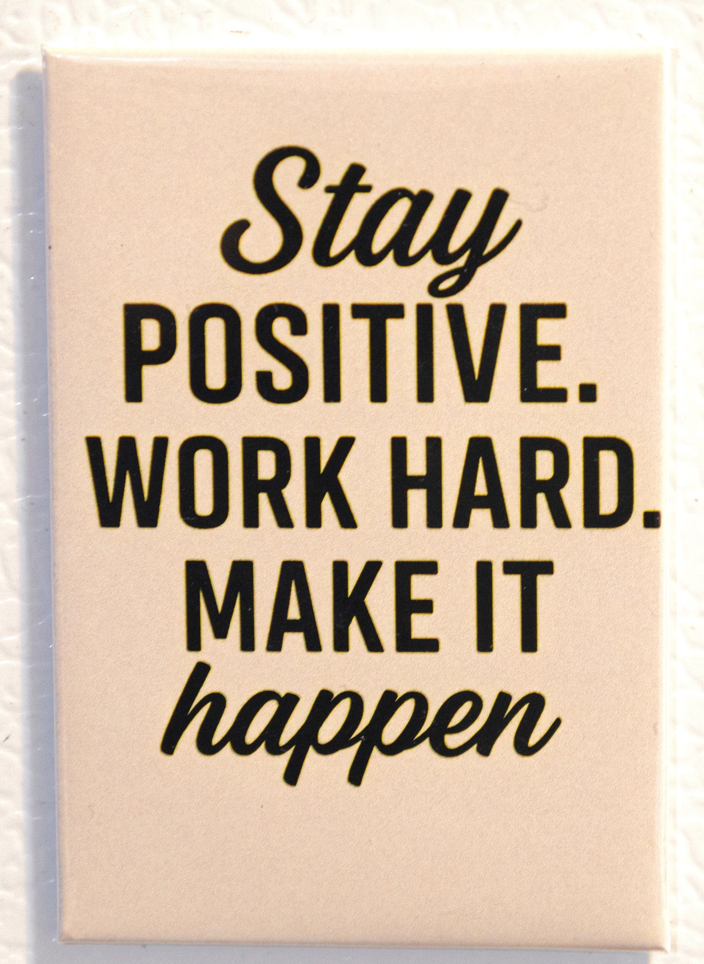 Stay positive. Work Hard. Make it happen